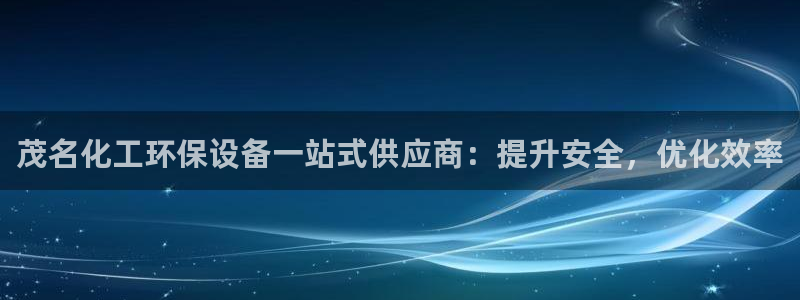 亿万先生007网页登录：茂名化工环保设备一站式供应商：提升安全，优化效率