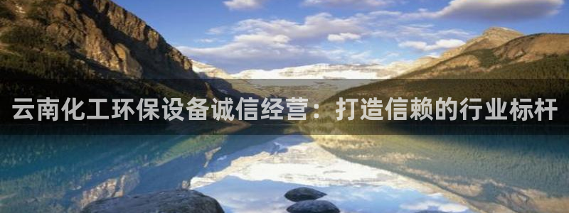 亿万先生客户端官网登录入口：云南化工环保设备诚信经营：打造信赖的行业标杆