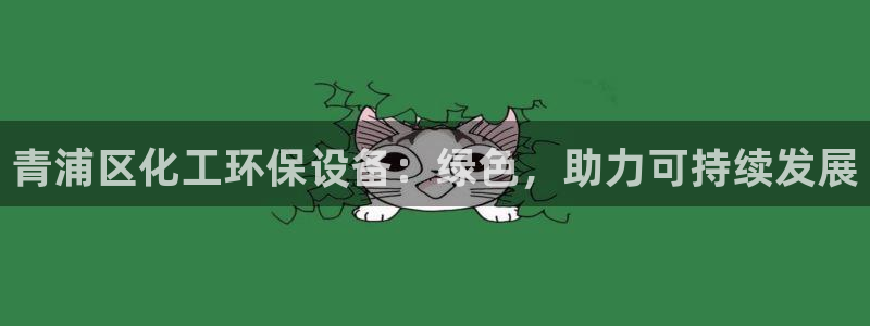 亿万先生客户端官网登录入口：青浦区化工环保设备：绿色，助力可持续发展