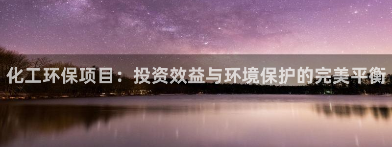 亿万先生网页版：化工环保项目：投资效益与环境保护的完美平衡