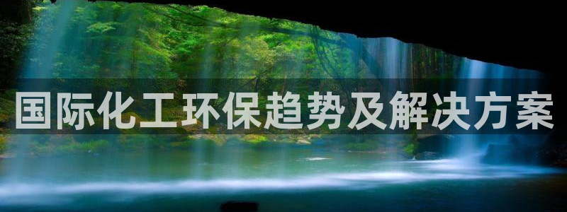 亿万先生合并网址是什么：国际化工环保趋势及解决方案