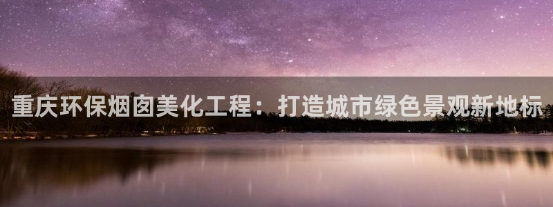 亿万先生网站下载：重庆环保烟囱美化工程：打造城市绿色景观新地标