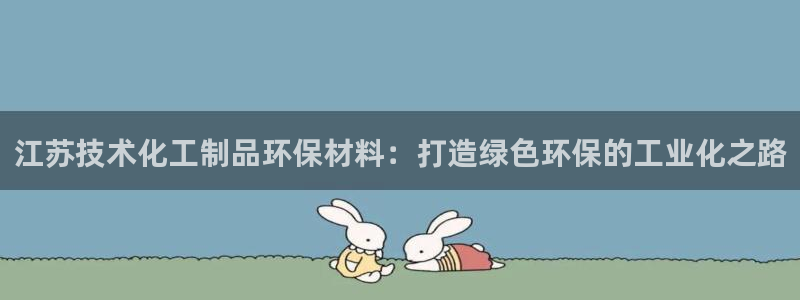 亿万集团有限公司：江苏技术化工制品环保材料：打造绿色环保的工业化之路