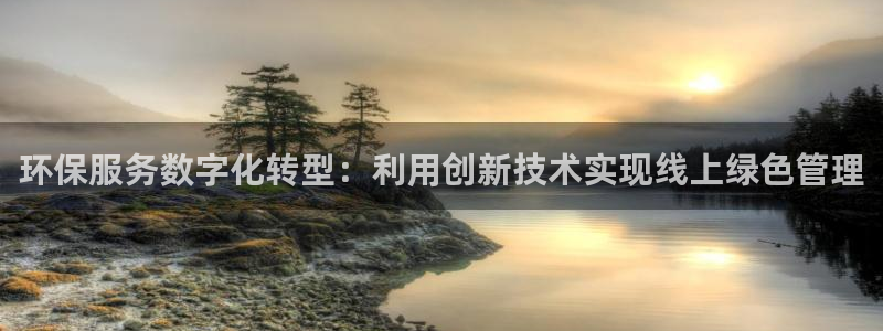 亿万先生客户端下载安装：环保服务数字化转型：利用创新技术实现线上绿色管理