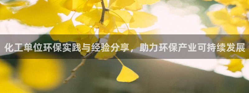 亿万先生合并网址在哪：化工单位环保实践与经验分享，助力环保产业可持续发展