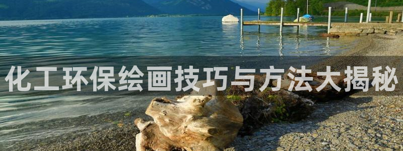 亿万讲了什么：化工环保绘画技巧与方法大揭秘