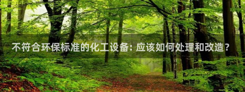 亿万先生换网址了吗知乎：不符合环保标准的化工设备: 应该如何处理和改造？