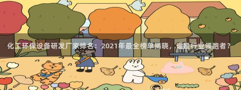 亿万 在线：化工环保设备研发厂家排名：2021年最全榜单揭晓，谁是行业领跑者？