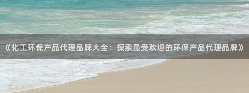亿万啥意思：《化工环保产品代理品牌大全：探索最受欢迎的环保产品代理品牌》
