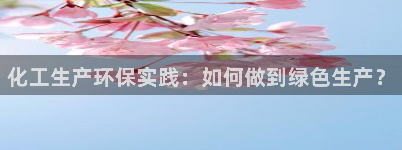 亿万先生客户端官网登录：化工生产环保实践：如何做到绿色生产？