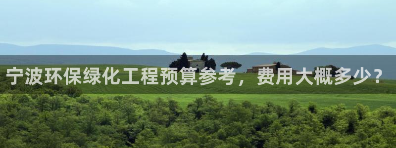 亿万下载徐家汇朋友圈说说：宁波环保绿化工程预算参考，费用大概多少？