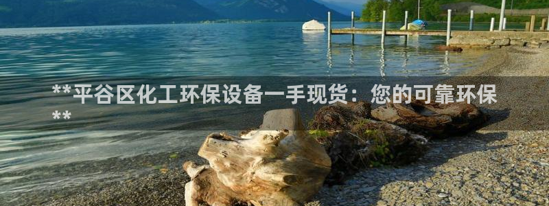 亿万首富游戏破解版无限钻石：**平谷区化工环保设备一手现货：您的可靠环保
**