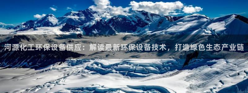 亿万先生客户端官网登录不上：河源化工环保设备供应：解读最新环保设备技术，打造绿色生态产业链