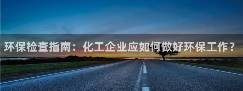 亿万先生007网页登录：环保检查指南：化工企业应如何做好环保工作？