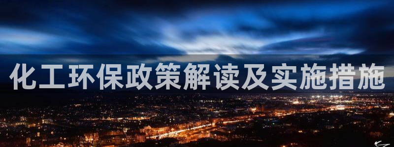 亿万万作者：化工环保政策解读及实施措施