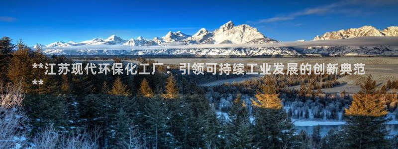 亿万先生网红：**江苏现代环保化工厂：引领可持续工业发展的创新典范
**