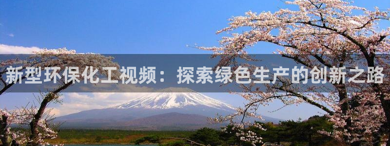 亿万网红：新型环保化工视频：探索绿色生产的创新之路