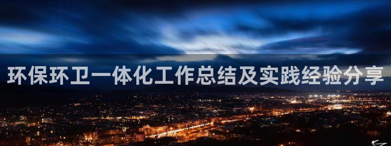 亿万先生客户端官网下载：环保环卫一体化工作总结及实践经验分享