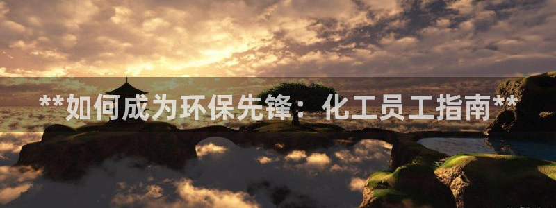 亿万百度百科：**如何成为环保先锋：化工员工指南**