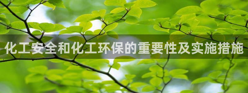亿万先生客户端：化工安全和化工环保的重要性及实施措施
