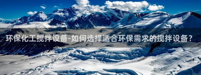 亿万手游平台官网：环保化工搅拌设备-如何选择适合环保需求的搅拌设备？