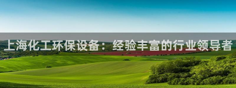 亿万先生客户端下载：上海化工环保设备：经验丰富的行业领导者