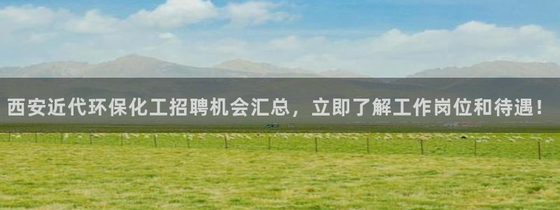 亿万先生游戏平台网址：西安近代环保化工招聘机会汇总，立即了解工作岗位和待遇！
