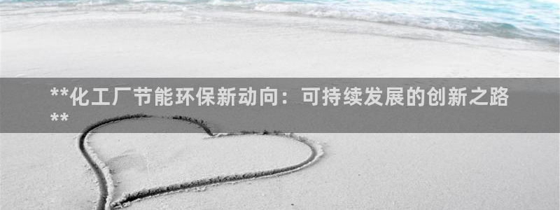 亿万先生游戏平台网址：**化工厂节能环保新动向：可持续发展的创新之路
**