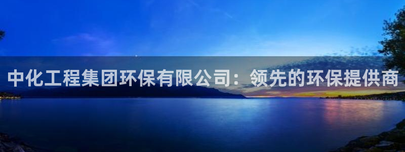 亿万下载：中化工程集团环保有限公司：领先的环保提供商