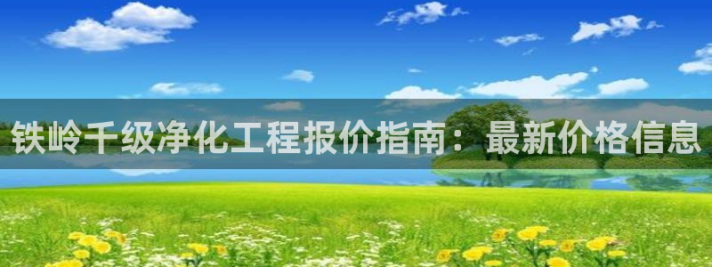 亿万先生手机客户端：铁岭千级净化工程报价指南：最新价格信息