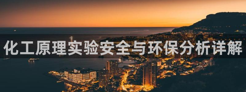 亿万先生现在的网址谁知道是真的：化工原理实验安全与环保分析详解