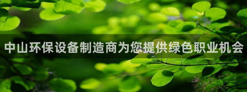 亿万国际：中山环保设备制造商为您提供绿色职业机会