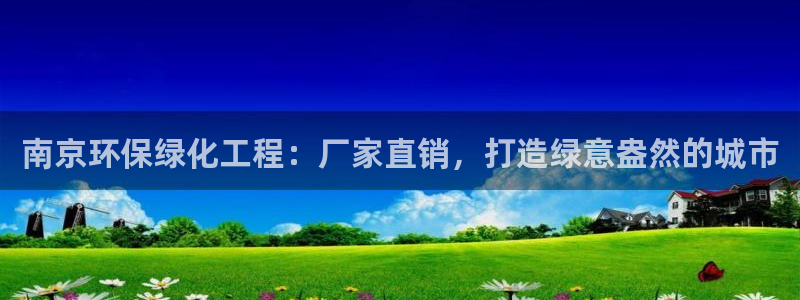 亿万app：南京环保绿化工程：厂家直销，打造绿意盎然的城市