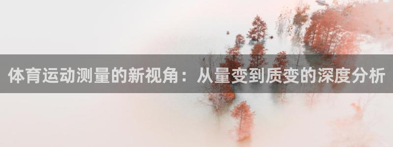 米兰体育平台：体育运动测量的新视角：从量变到质变的深度分析